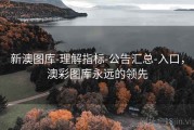 新澳图库-理解指标-公告汇总-入口，澳彩图库永远的领先
