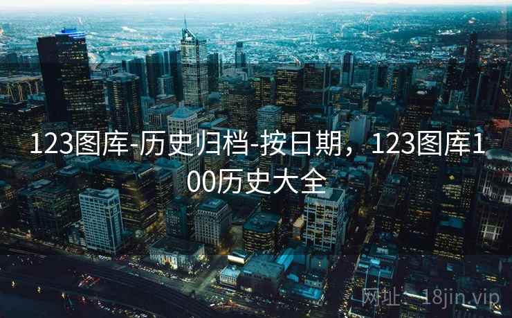 123图库-历史归档-按日期，123图库100历史大全